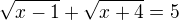 $\sqrt{x - 1} + \sqrt{x + 4} = 5$