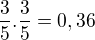 $\frac{3}{5}.\frac{3}{5}=0,36$