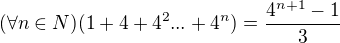 $ (\forall n \in N) (1+4+4^2 ... +4^n ) = \frac{4^{n+1} -1}{3} $