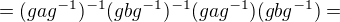 $=(gag^{-1})^{-1}(gbg^{-1})^{-1}(gag^{-1})(gbg^{-1})=$