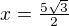 $x=\tfrac{5\sqrt3}{2}$