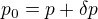 $p_{0}=p+\delta p$