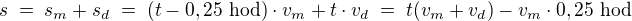$s\;=\;s_m+s_d \;=\; (t-0,25\ \mathrm{hod})\cdot v_m + t\cdot v_d \;=\; t(v_m+v_d) - v_m\cdot 0,25\ \mathrm{hod}$