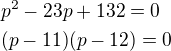 $p^{2}-23p+132=0\nl (p-11)(p-12)=0$