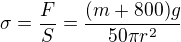 $\sigma =\frac{F}{S}=\frac{(m+800)g}{50\pi r^{2}}$