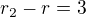 $r_2-r=3$