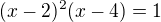 $(x-2)^2(x-4) = 1$