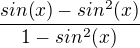 $\frac{sin(x)-sin^{2}(x)}{1-sin^{2}(x)}$