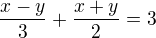 $\frac{x-y}{3} + \frac{x+y}{2} = 3$