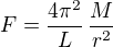 $F =\frac{4\pi^2}{L}\,\frac{M}{r^2}$