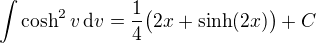 $\int \cosh^2 v\,\mathrm{d}v = \frac{1}{4}\big(2x + \sinh(2x)\big) +C$