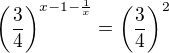 $\left(\frac34\right)^{x-1-\frac1x}=\left(\frac34\right)^2$
