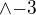 $\wedge {-3}$