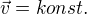 $\vec{v} = konst.$