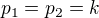 $p_{1}=p_{2}=k$