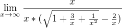 $\lim_{x \to \infty} \frac{x}{x * ( \sqrt{1 + \frac{3}{x} + \frac{1}{x^2}} - \frac{2}{x})}$