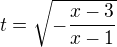 $t=\sqrt{-\frac{x-3}{x-1}}$