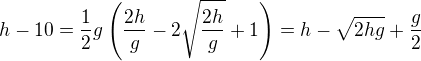 $h-10=\frac12g\left(\frac{2h}{g}-2\sqrt{\frac{2h}{g}}+1\right)=h-\sqrt{2hg}+\frac g2$