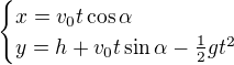 $\begin{cases}x=v_0t\cos\alpha\\y=h+v_0t\sin\alpha-\frac12gt^2\end{cases}$