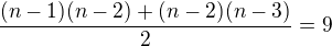 $\frac{(n-1)(n-2) + (n-2)(n-3)}{2} = 9$