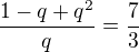 $\frac{1-q+q^2}{q}=\frac73$