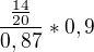 $\frac{\frac{14}{20}}{0,87}*0,9$