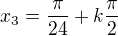 $x_3=\frac{\pi}{24}+k\frac{\pi}{2}$