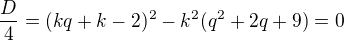 $\frac D4=(kq+k-2)^2-k^2(q^2+2q+9)=0$