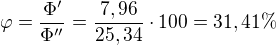 $\varphi =\frac{\Phi '}{\Phi ''}=\frac{7,96}{25,34}\cdot 100=31,41\% $