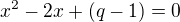 $x^2-2x+(q-1) = 0$