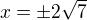 $x=\pm2\sqrt7$