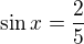 $\sin{x}=\frac25$