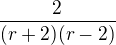 $\frac{2}{(r+2)(r-2)}$