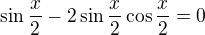 $\sin \frac{x}{2} - 2\sin \frac{x}{2}\cos \frac{x}{2} = 0 $