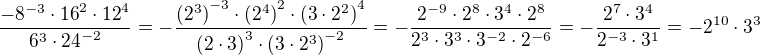 $\frac{-8^{-3}\cdot{16}^2\cdot{12}^4}{6^3\cdot{24}^{-2}}=-\frac{{(2^3)}^{-3}\cdot{(2^4)}^2\cdot{(3\cdot2^2)}^4}{{(2\cdot3)}^3\cdot{(3\cdot2^3)}^{-2}}=-\frac{2^{-9}\cdot2^8\cdot3^4\cdot2^8}{2^3\cdot3^3\cdot3^{-2}\cdot2^{-6}}=-\frac{2^7\cdot3^4}{2^{-3}\cdot3^1}=-2^{10}\cdot3^3$
