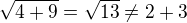 $\sqrt{4+9} = \sqrt {13} \neq 2+3$