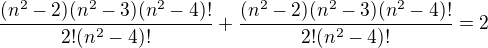 $\frac{(n^2-2)(n^2-3)(n^2-4)!}{2!(n^2-4)!}+\frac{(n^2-2)(n^2-3)(n^2-4)!}{2!(n^2-4)!}=2$