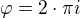 $\varphi = 2\cdot \pi i$