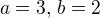 $a=3,\,b=2$