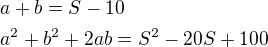 $a+b=S-10\nla^2+b^2+2ab=S^2-20S+100$