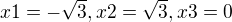$x1=-\sqrt{3}, x2=\sqrt{3}, x3=0$