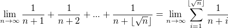 $\lim_{n\to\infty}\frac{1}{n+1}+\frac{1}{n+2}+...+\frac{1}{n+\lfloor\sqrt{n}\rfloor}=\lim_{n\to\infty}\sum_{i=1}^{\lfloor\sqrt{n}\rfloor}\frac{1}{n+i}$