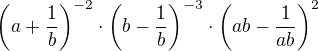 $\(a+\frac1b\)^{-2}\cdot\(b-\frac1b\)^{-3}\cdot\(ab-\frac1{ab}\)^{2}$