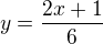 $y = \frac{2x + 1}{6}$
