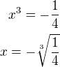 $x^{3}=-\frac{1}{4}\\x=-\sqrt[3]{\frac{1}{4}}$