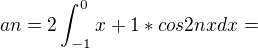 $an= 2 \int_{-1}^{0}x+1 *cos2nx dx =$