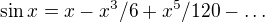 $\sin{x}=x-x^3/6+x^5/120-\ldots$