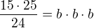 $\frac{15\cdot{25}}{24}={b}\cdot{b}\cdot{b}$