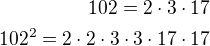 $102=2\cdot 3\cdot 17\\102^2=2\cdot 2\cdot 3\cdot 3\cdot 17\cdot 17$