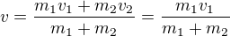 $v=\frac{m_{1}v_{1}+m_{2}v_{2}}{m_{1}+m_{2}}=\frac{m_{1}v_{1}}{m_{1}+m_{2}}$